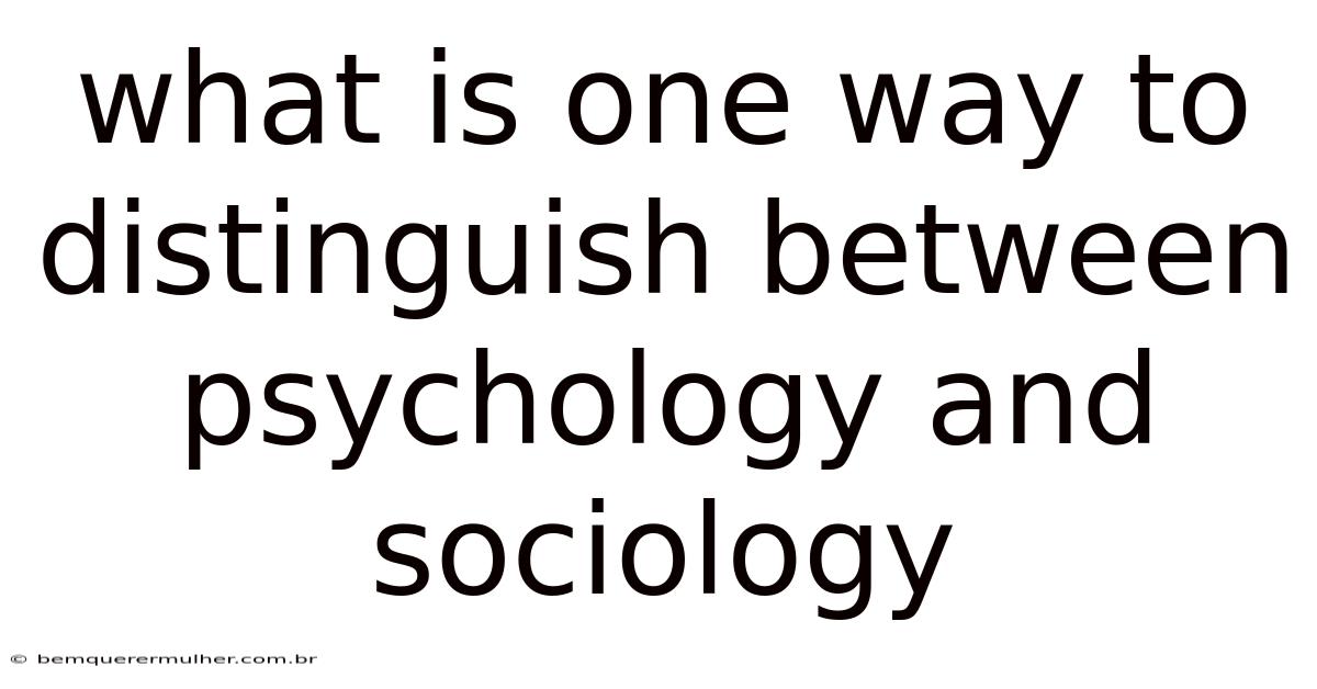 What Is One Way To Distinguish Between Psychology And Sociology