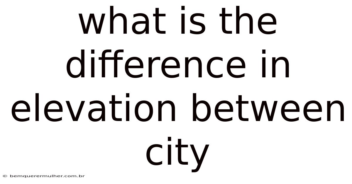What Is The Difference In Elevation Between City