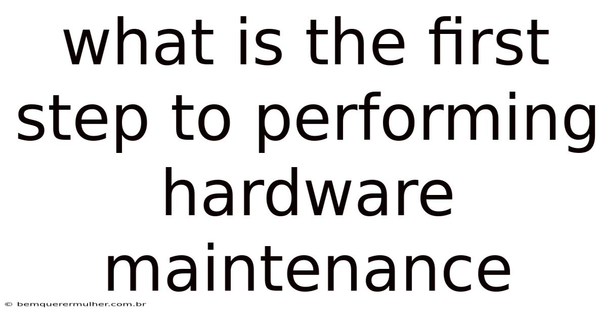What Is The First Step To Performing Hardware Maintenance
