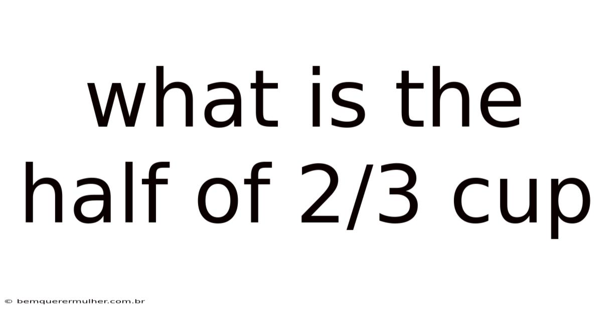 What Is The Half Of 2/3 Cup