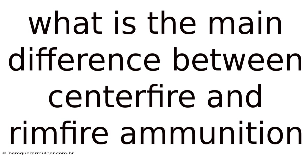 What Is The Main Difference Between Centerfire And Rimfire Ammunition