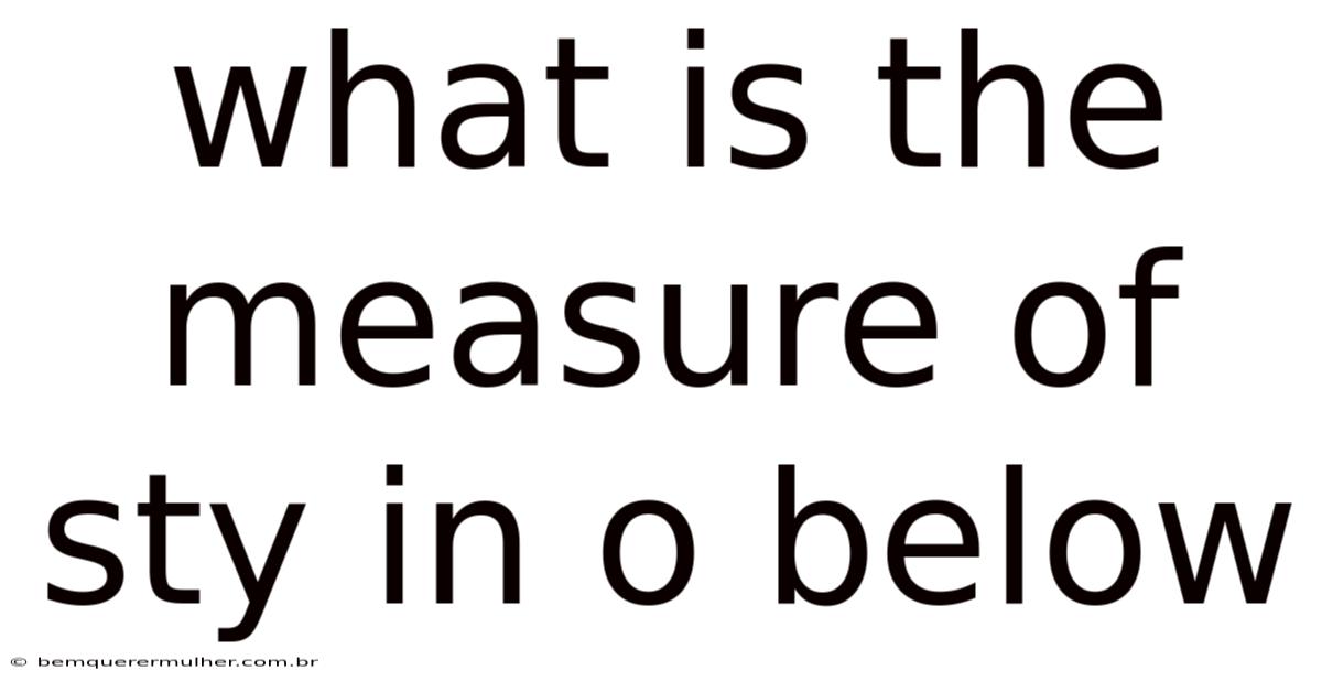 What Is The Measure Of Sty In O Below