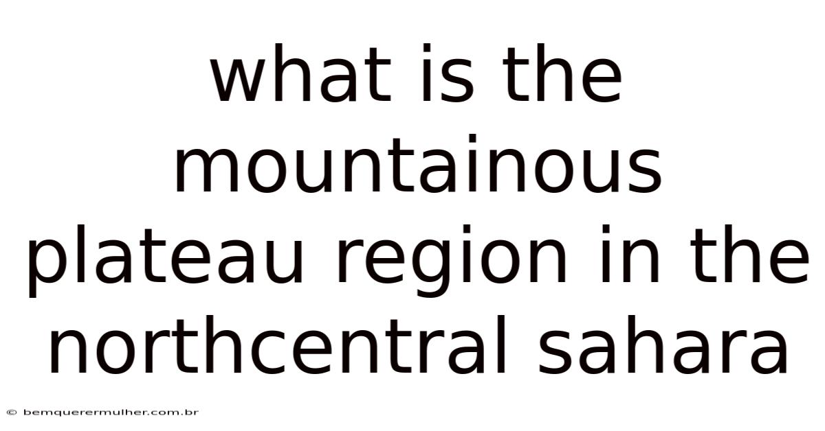 What Is The Mountainous Plateau Region In The Northcentral Sahara