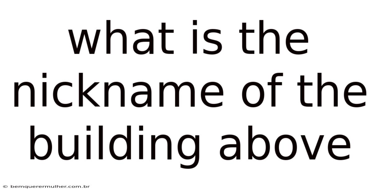 What Is The Nickname Of The Building Above