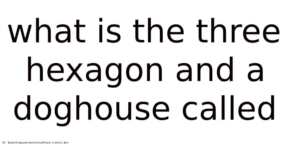 What Is The Three Hexagon And A Doghouse Called