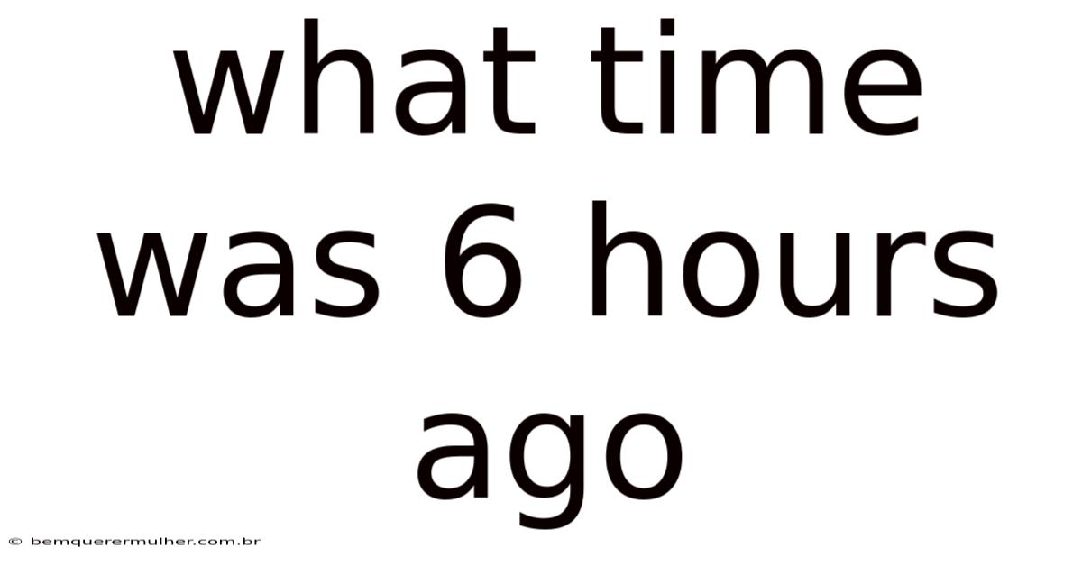 What Time Was 6 Hours Ago