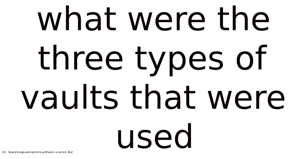 What Were The Three Types Of Vaults That Were Used
