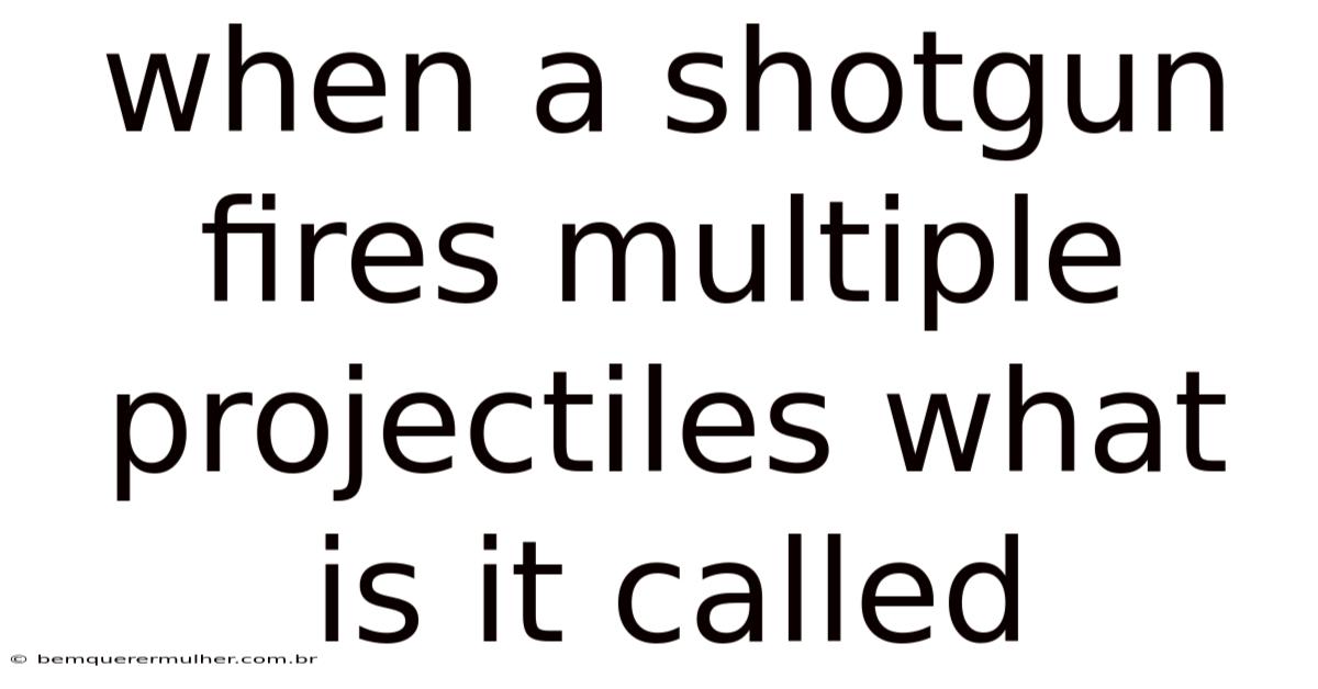 When A Shotgun Fires Multiple Projectiles What Is It Called