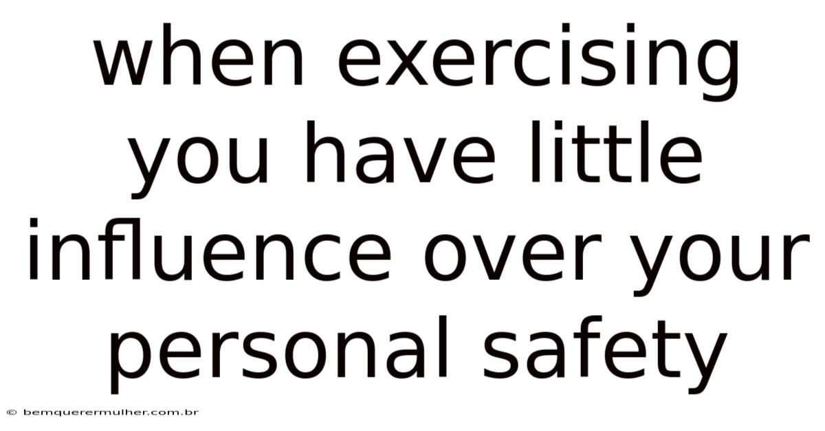 When Exercising You Have Little Influence Over Your Personal Safety