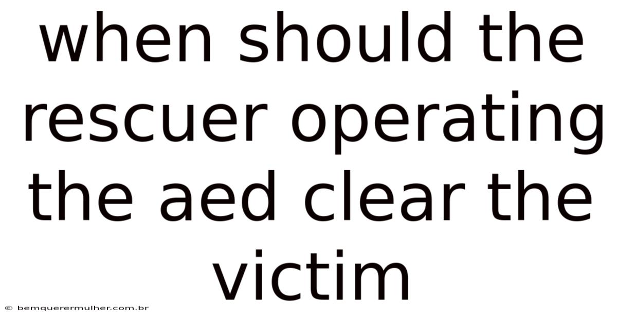 When Should The Rescuer Operating The Aed Clear The Victim