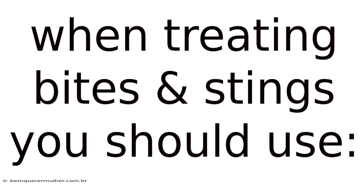 When Treating Bites & Stings You Should Use: