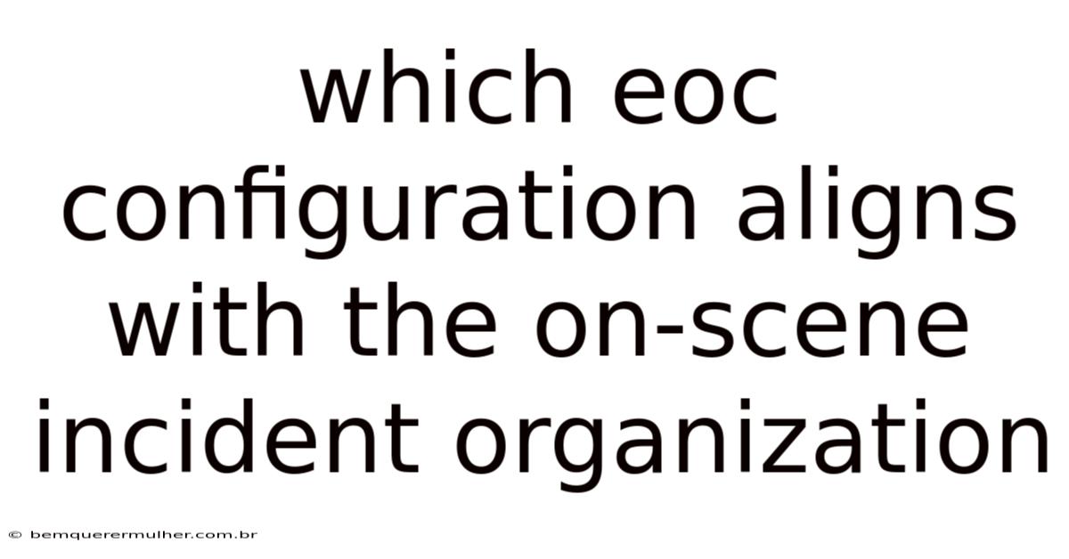 Which Eoc Configuration Aligns With The On-scene Incident Organization