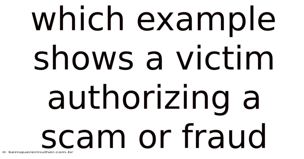 Which Example Shows A Victim Authorizing A Scam Or Fraud