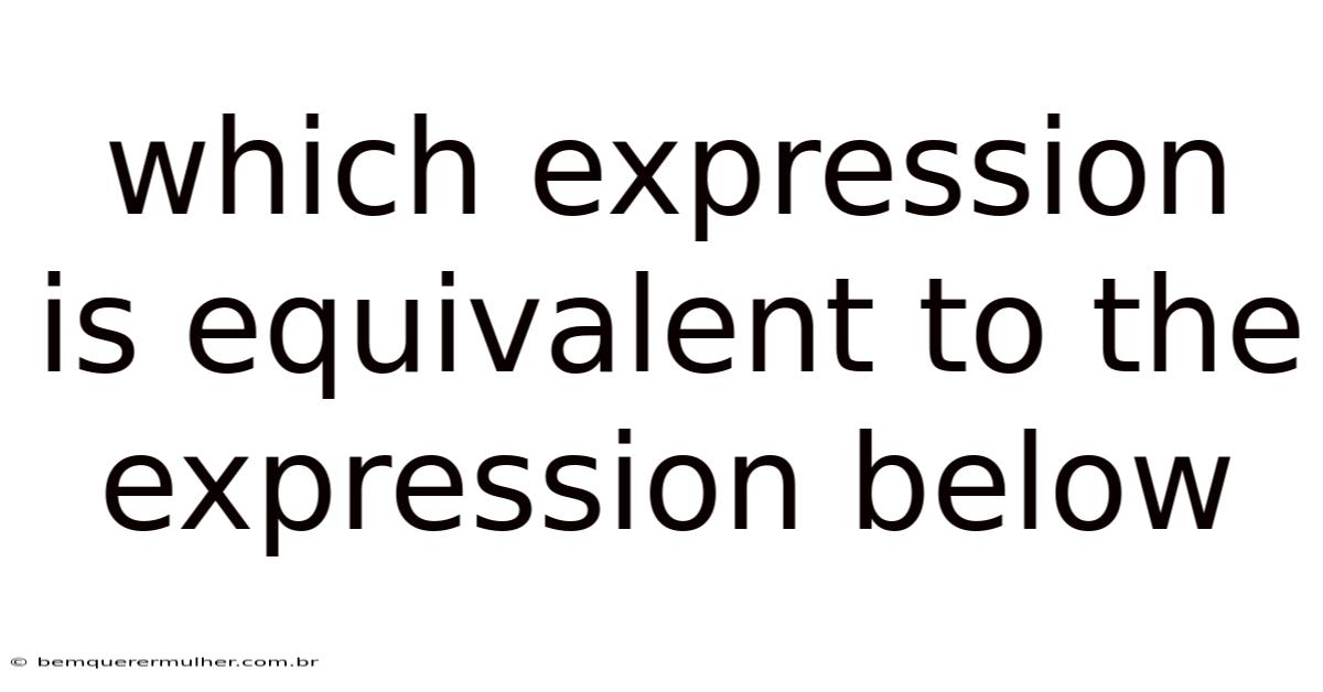 Which Expression Is Equivalent To The Expression Below
