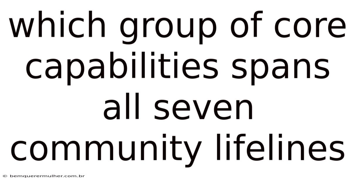 Which Group Of Core Capabilities Spans All Seven Community Lifelines