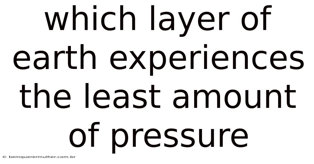Which Layer Of Earth Experiences The Least Amount Of Pressure