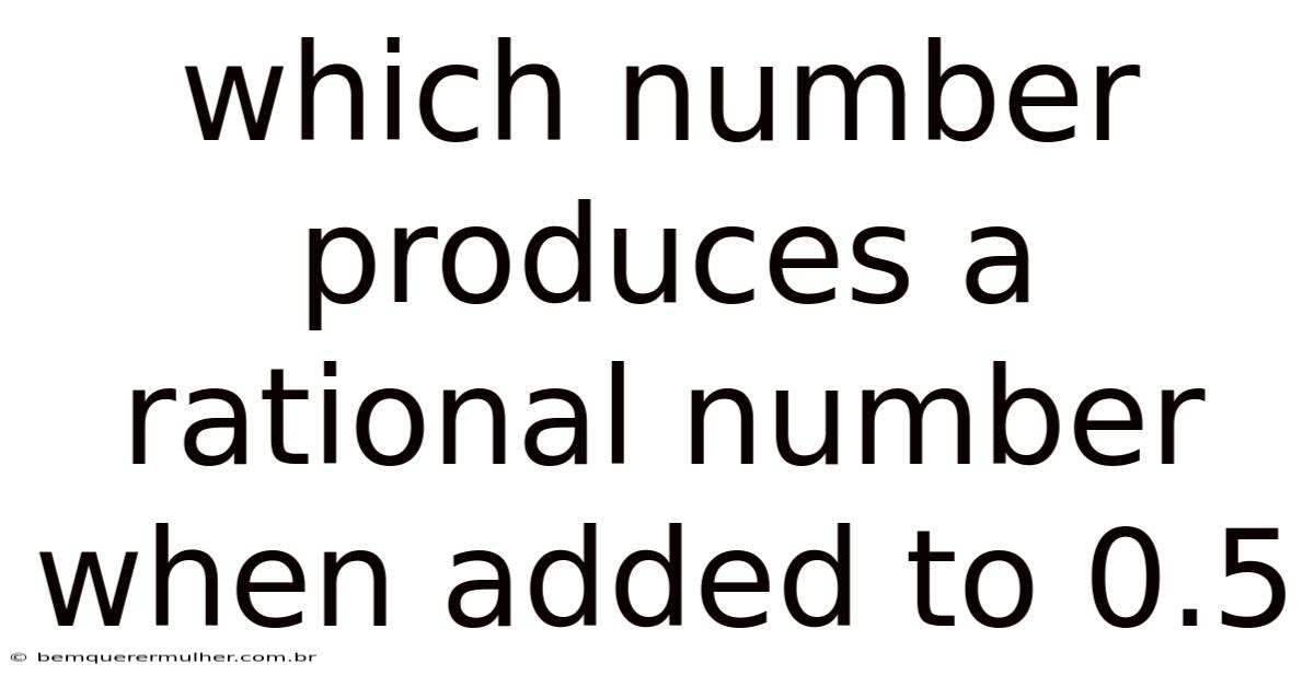 Which Number Produces A Rational Number When Added To 0.5