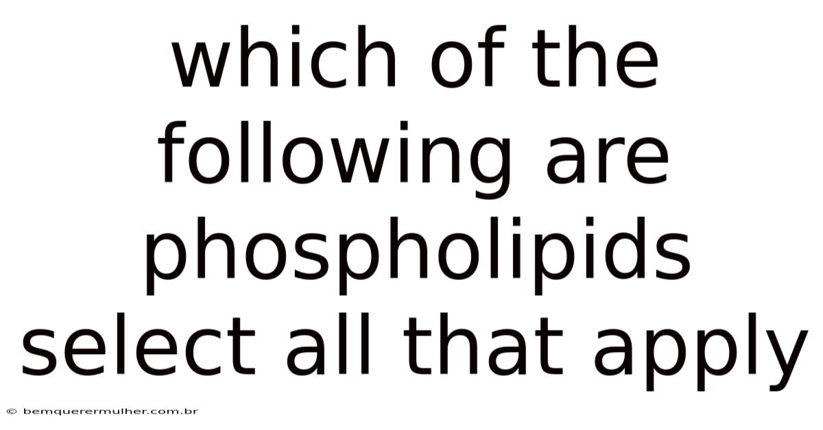 Which Of The Following Are Phospholipids Select All That Apply
