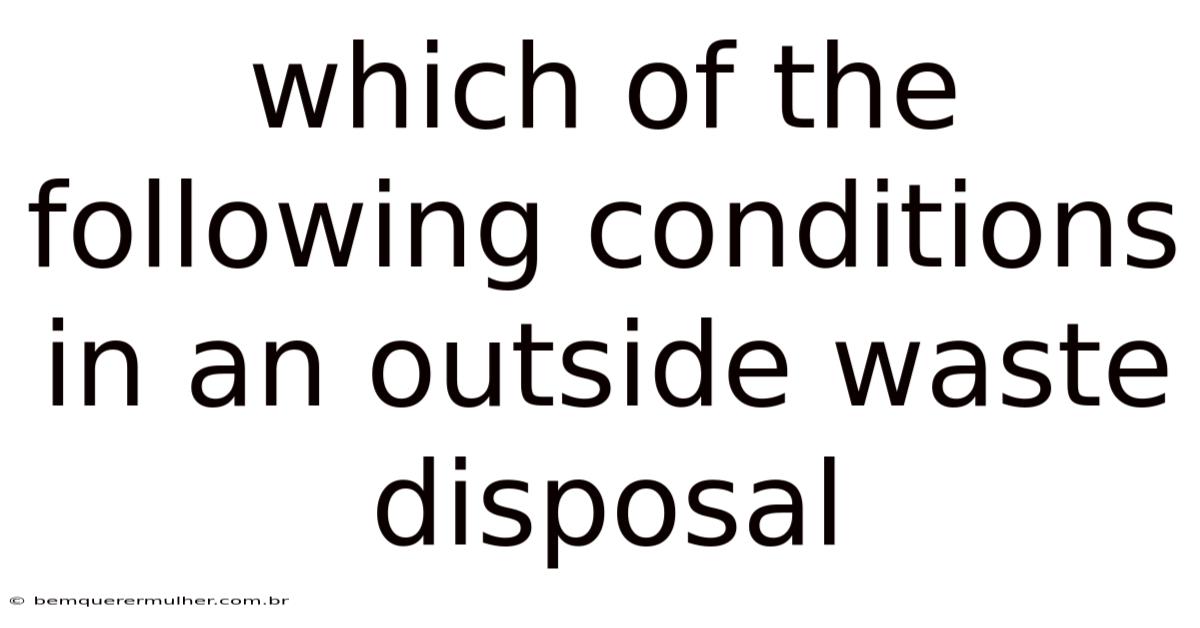 Which Of The Following Conditions In An Outside Waste Disposal