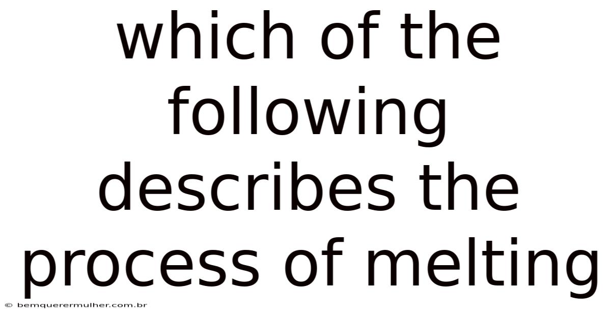 Which Of The Following Describes The Process Of Melting