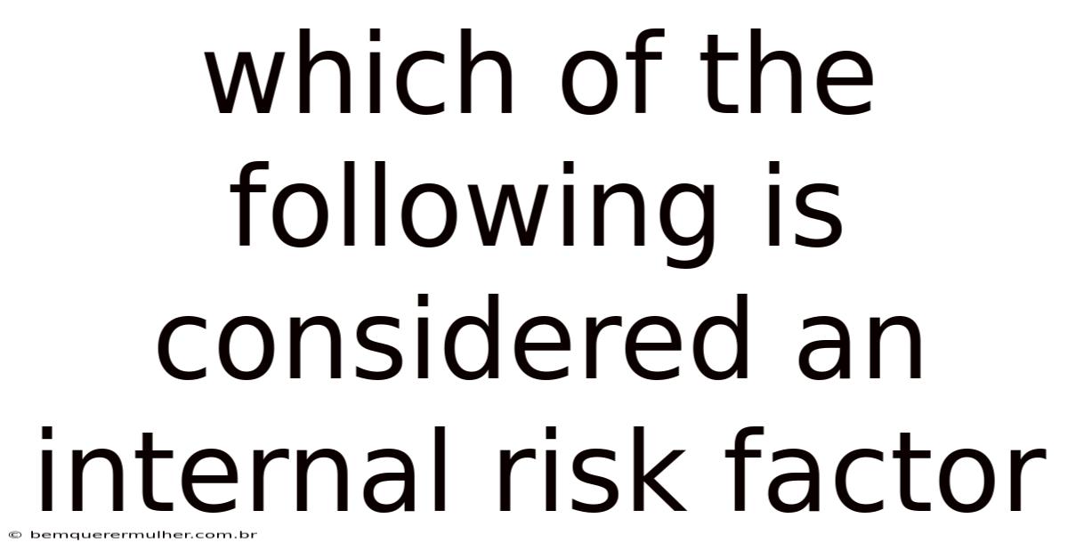 Which Of The Following Is Considered An Internal Risk Factor