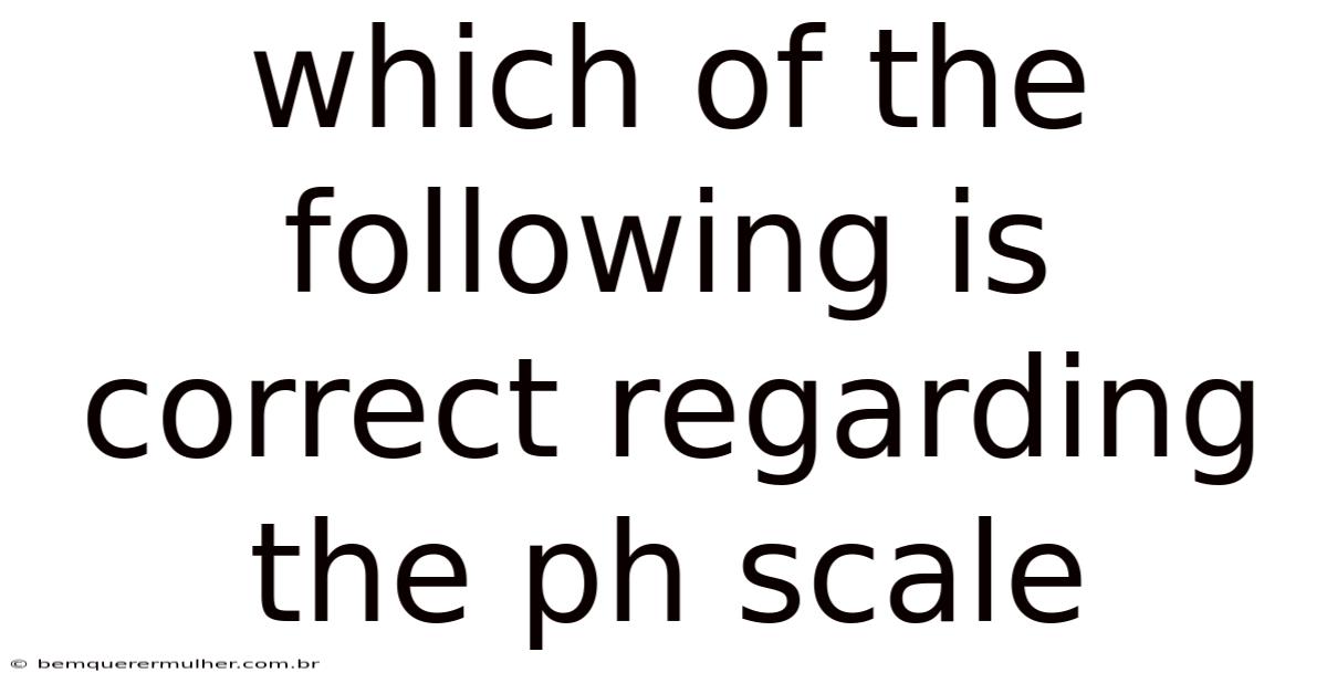 Which Of The Following Is Correct Regarding The Ph Scale