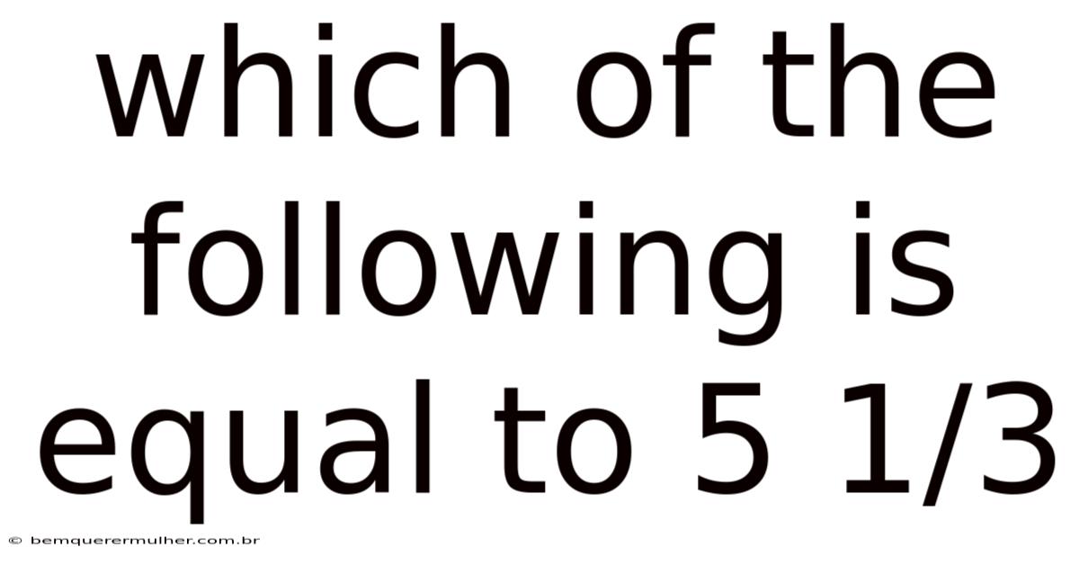 Which Of The Following Is Equal To 5 1/3