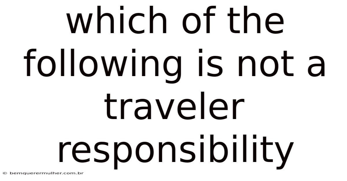 Which Of The Following Is Not A Traveler Responsibility