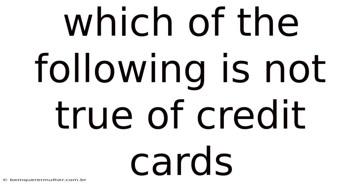 Which Of The Following Is Not True Of Credit Cards