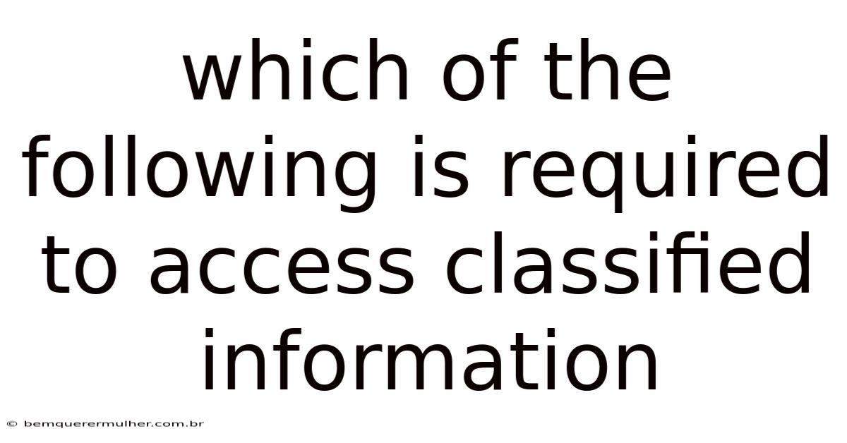 Which Of The Following Is Required To Access Classified Information