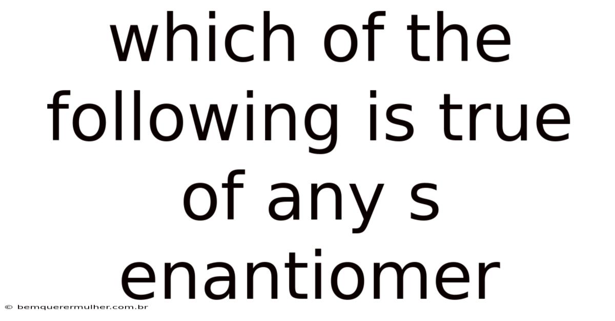 Which Of The Following Is True Of Any S Enantiomer