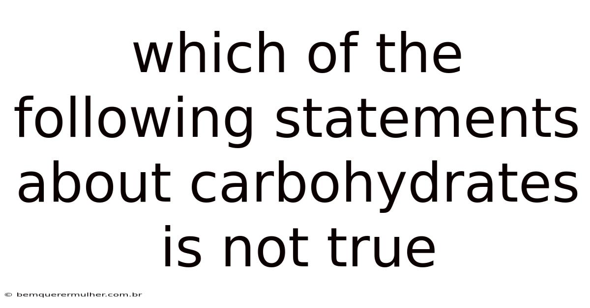 Which Of The Following Statements About Carbohydrates Is Not True