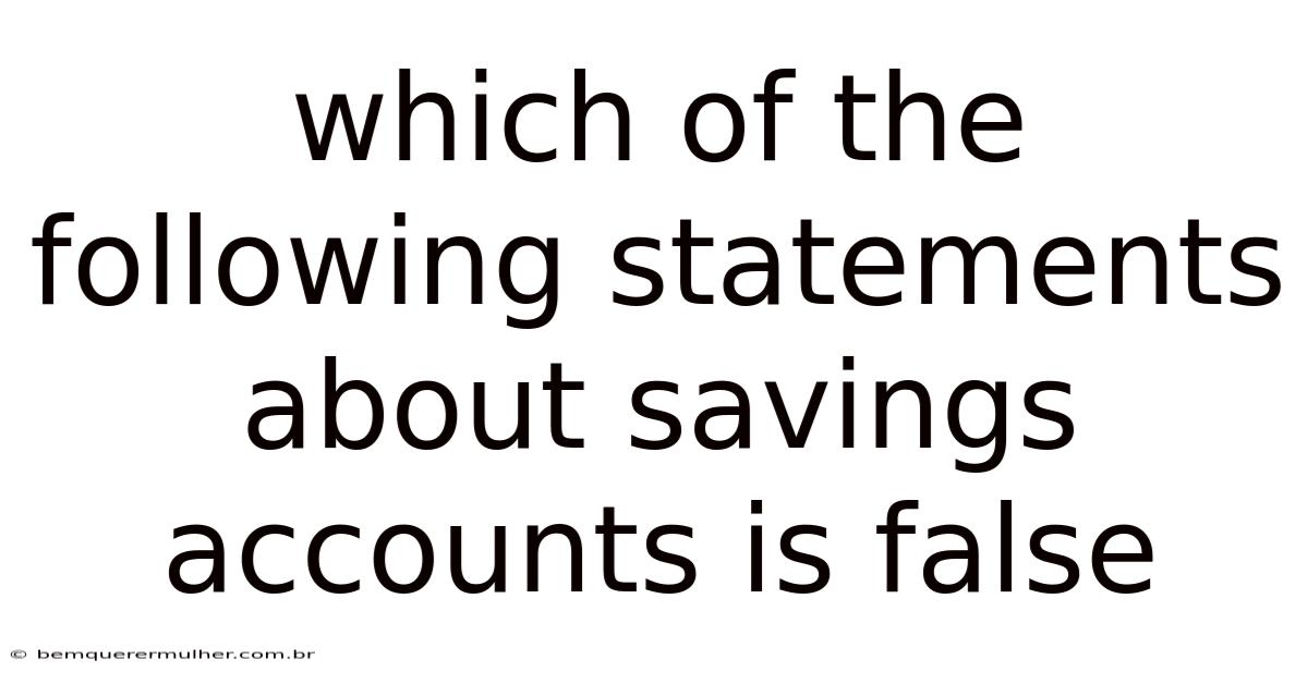 Which Of The Following Statements About Savings Accounts Is False