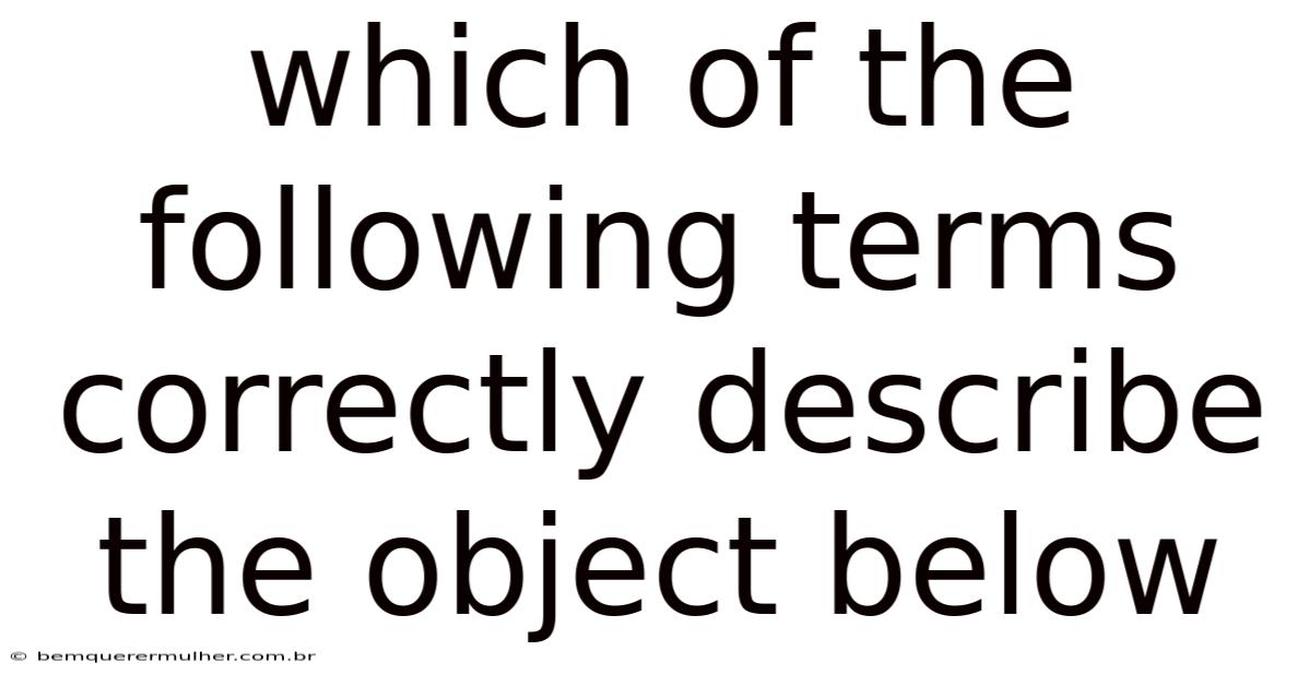 Which Of The Following Terms Correctly Describe The Object Below