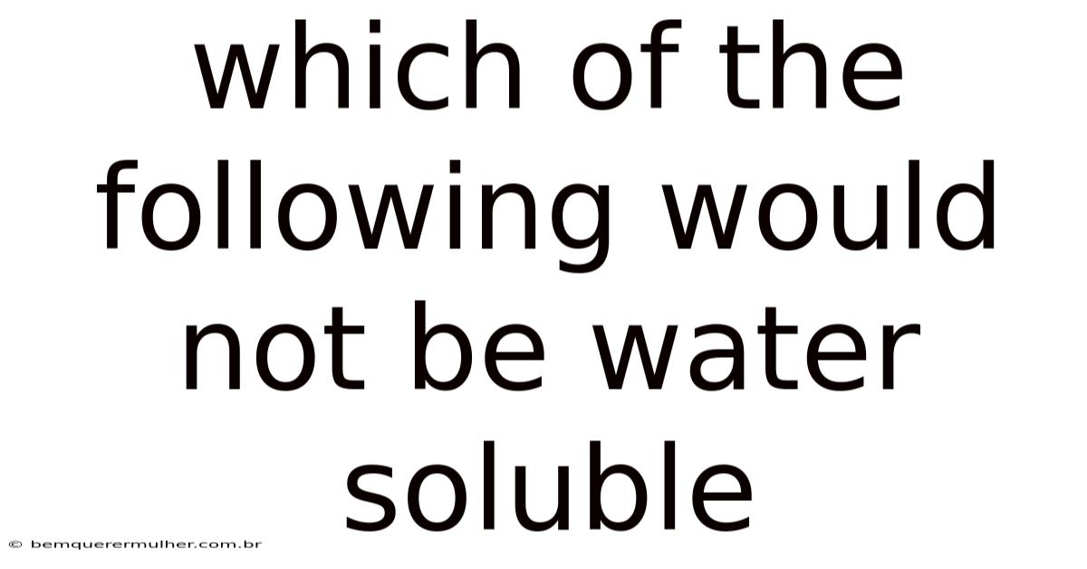 Which Of The Following Would Not Be Water Soluble