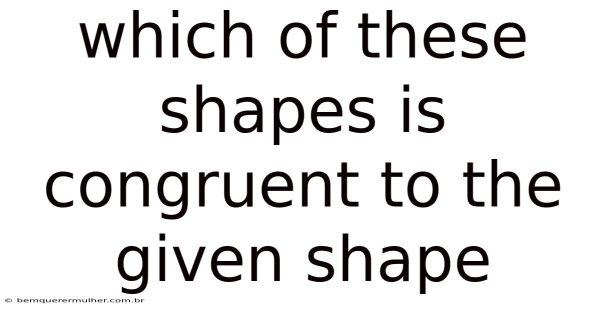 Which Of These Shapes Is Congruent To The Given Shape