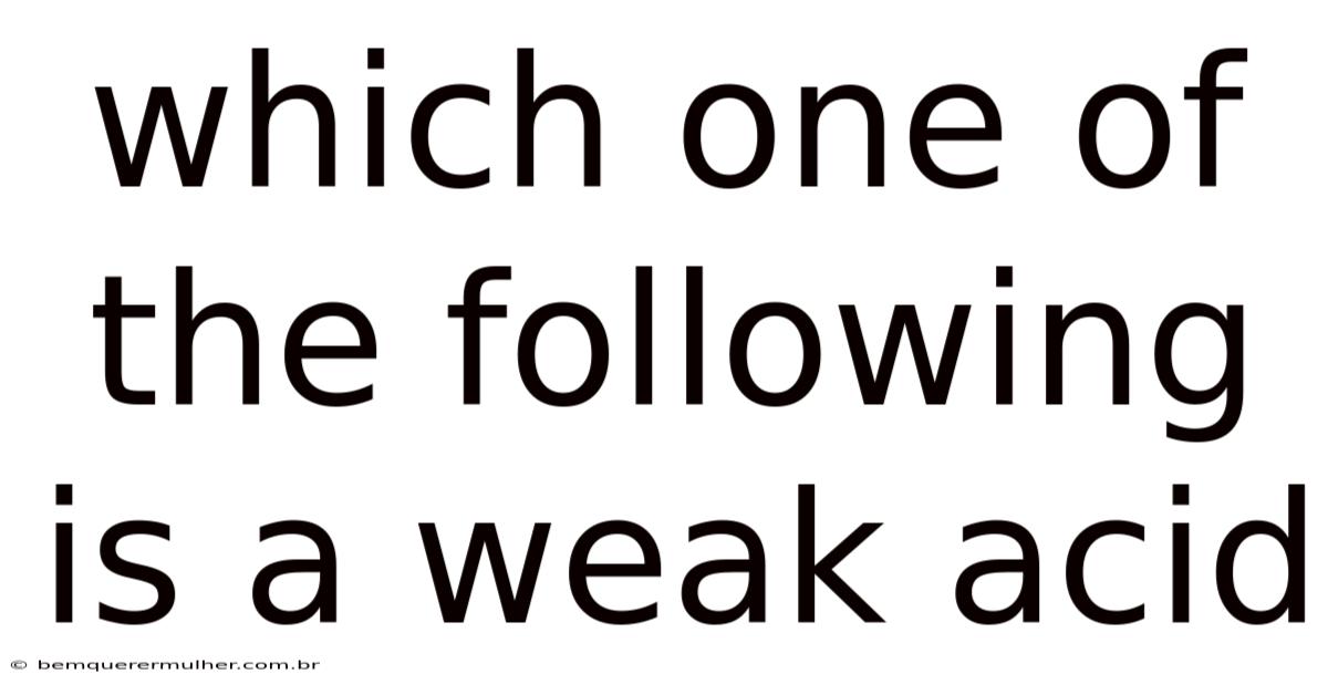 Which One Of The Following Is A Weak Acid