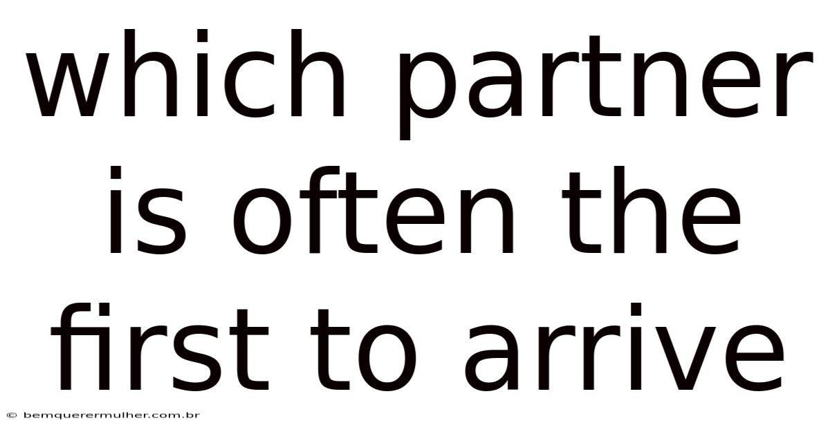 Which Partner Is Often The First To Arrive
