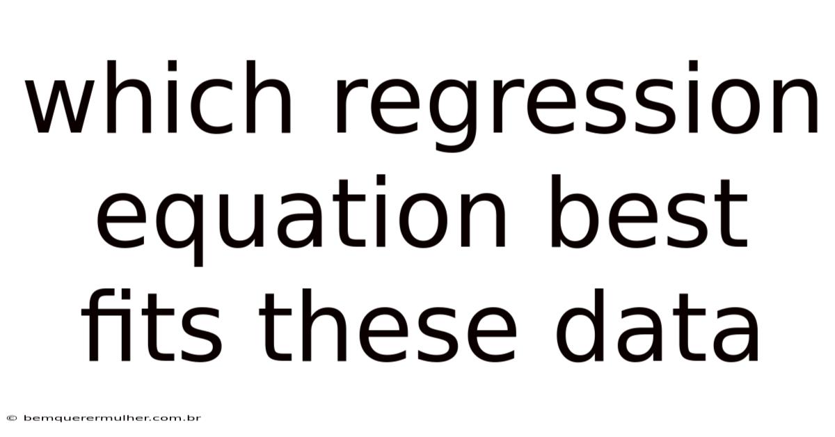 Which Regression Equation Best Fits These Data