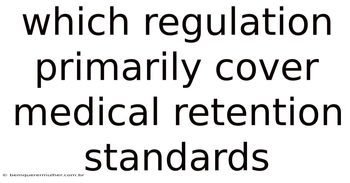Which Regulation Primarily Cover Medical Retention Standards