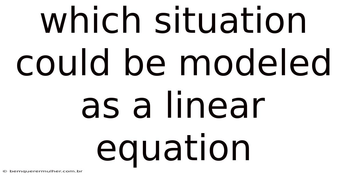 Which Situation Could Be Modeled As A Linear Equation