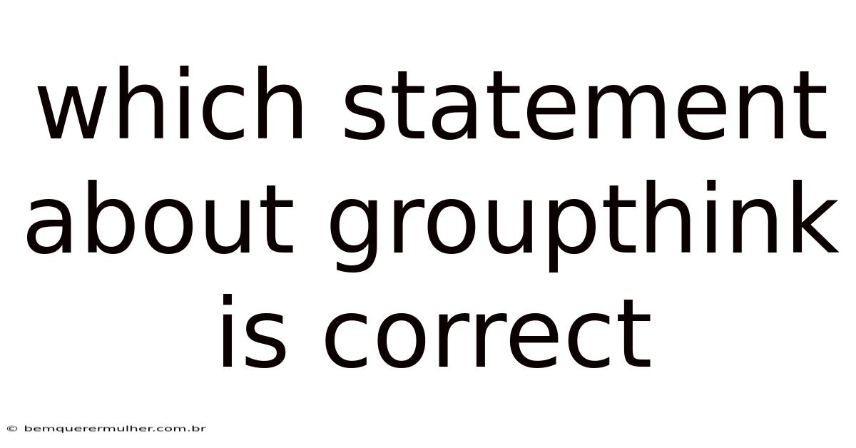 Which Statement About Groupthink Is Correct