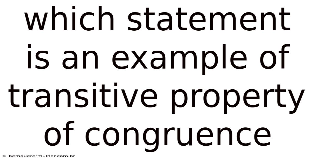 Which Statement Is An Example Of Transitive Property Of Congruence