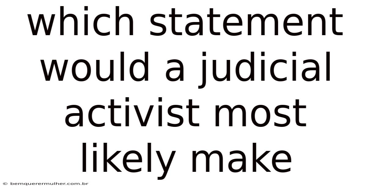 Which Statement Would A Judicial Activist Most Likely Make