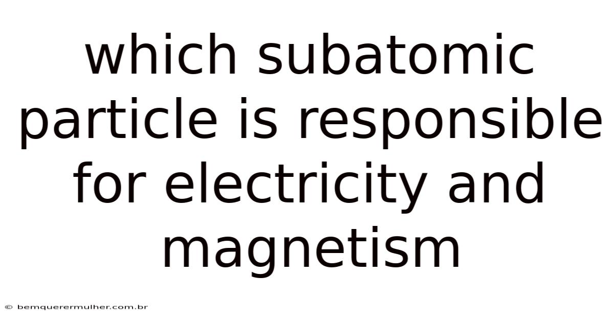 Which Subatomic Particle Is Responsible For Electricity And Magnetism