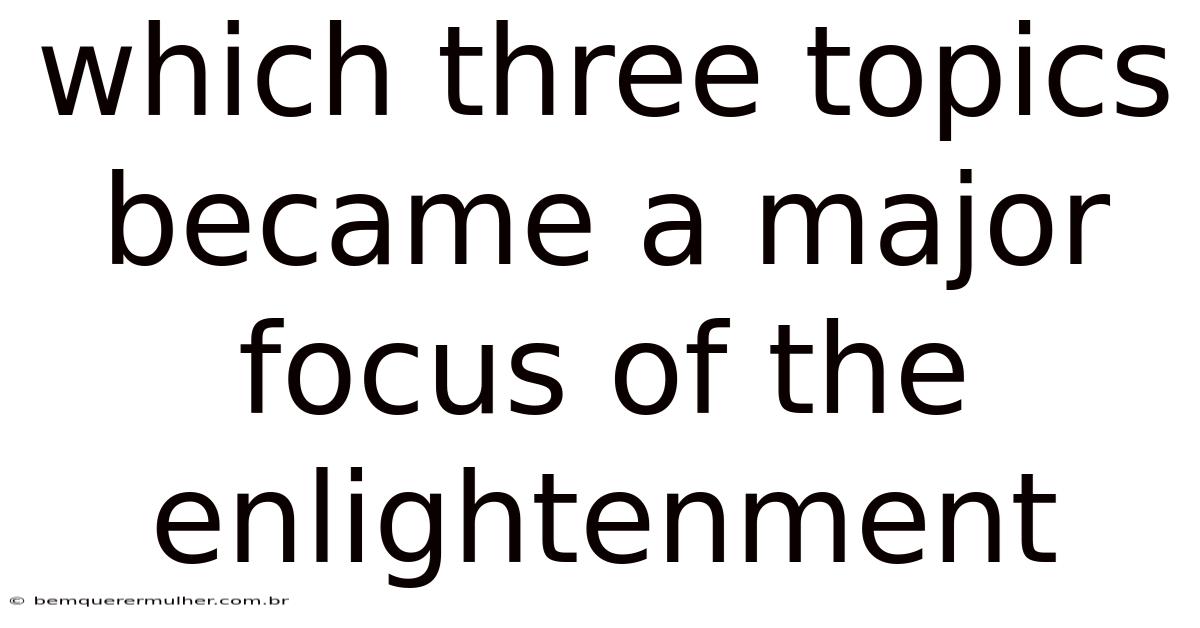 Which Three Topics Became A Major Focus Of The Enlightenment