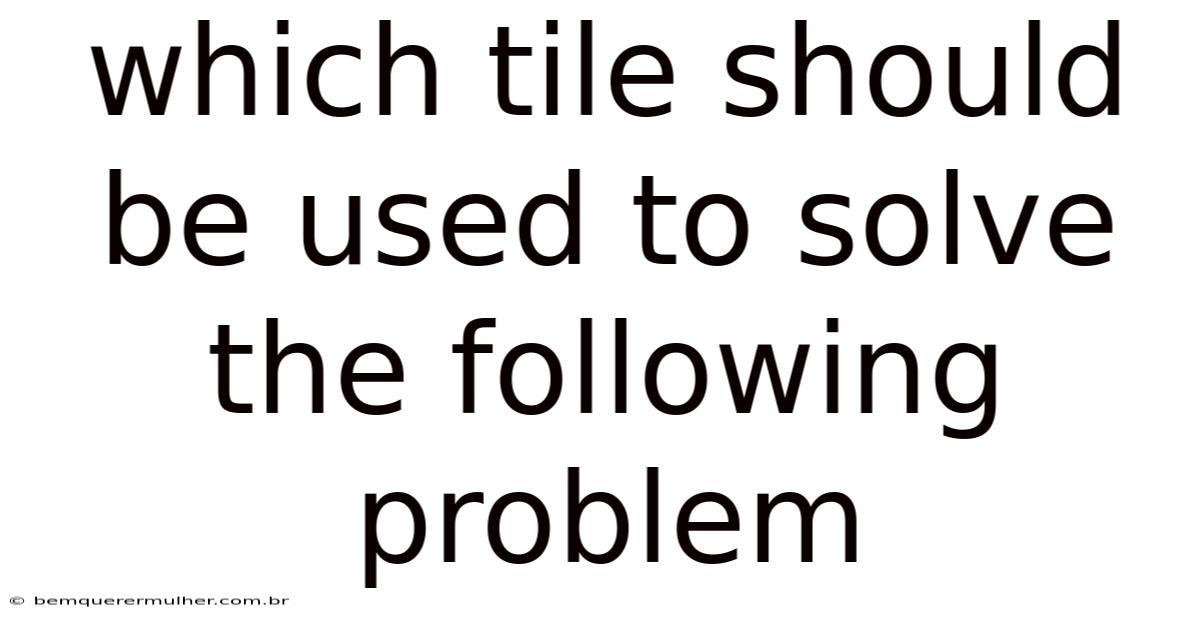 Which Tile Should Be Used To Solve The Following Problem