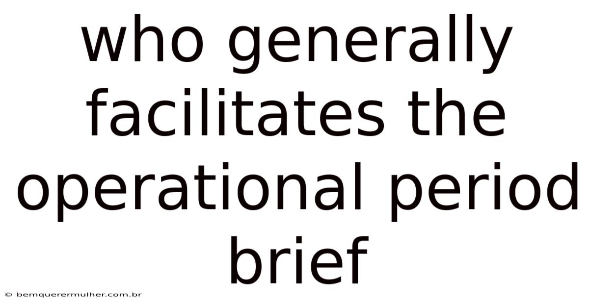 Who Generally Facilitates The Operational Period Brief