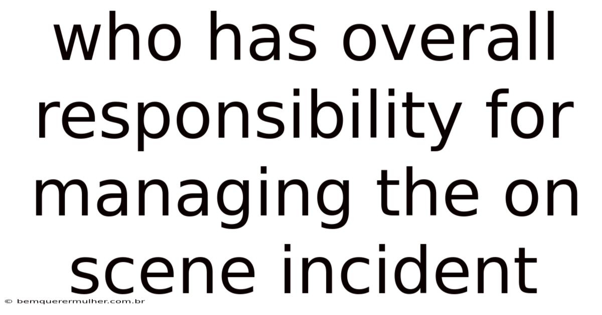 Who Has Overall Responsibility For Managing The On Scene Incident