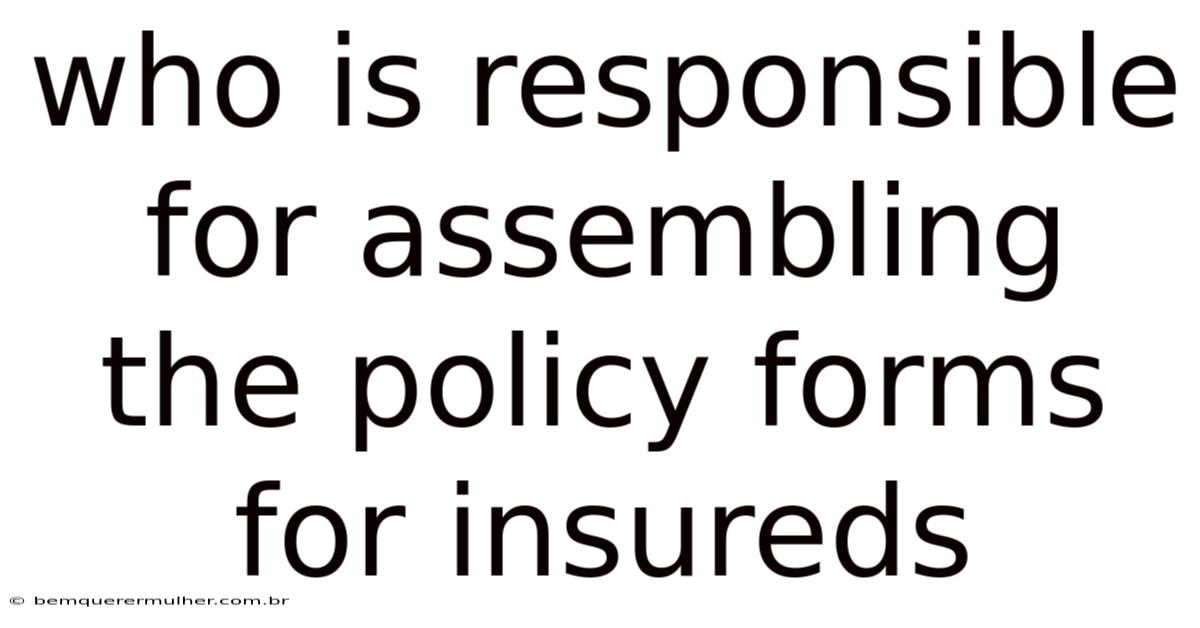Who Is Responsible For Assembling The Policy Forms For Insureds